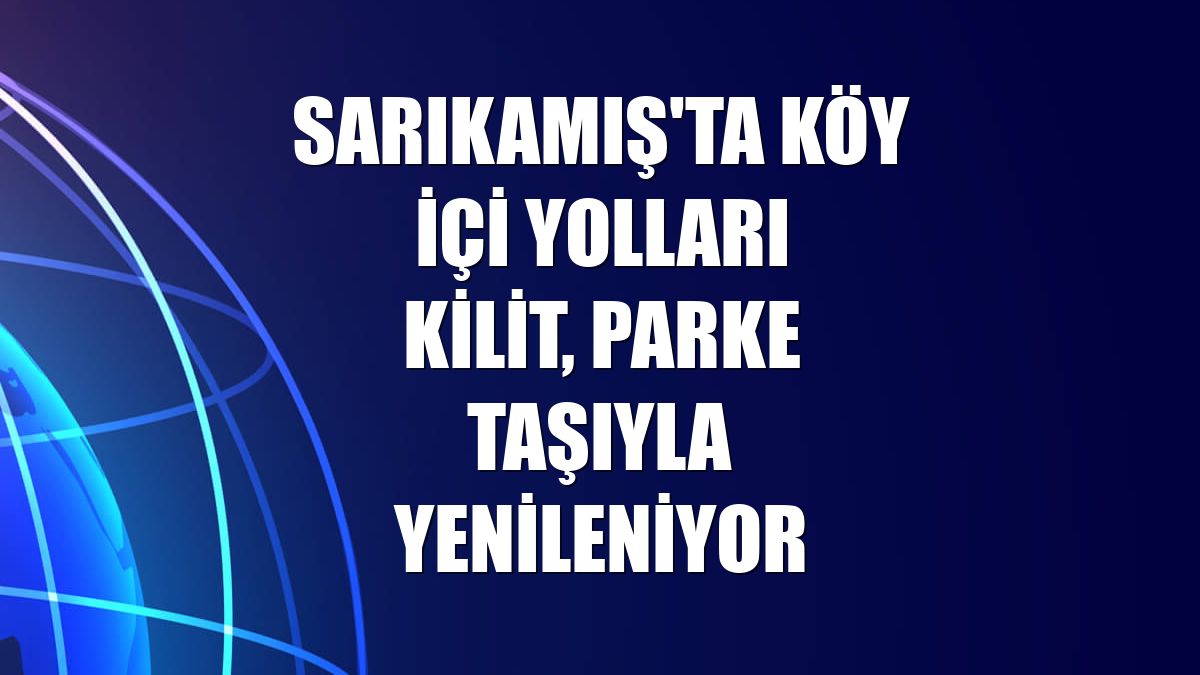 Sarıkamış'ta köy içi yolları kilit, parke taşıyla yenileniyor