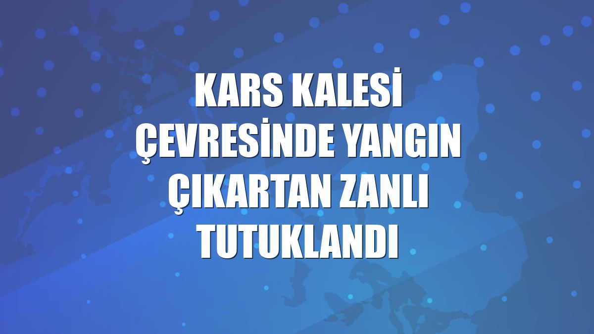 Kars Kalesi çevresinde yangın çıkartan zanlı tutuklandı