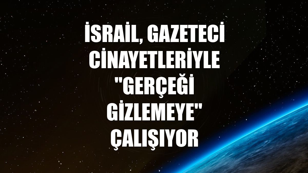 İsrail, gazeteci cinayetleriyle "gerçeği gizlemeye" çalışıyor