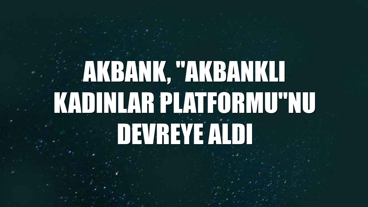 Akbank, "Akbanklı Kadınlar Platformu"nu devreye aldı