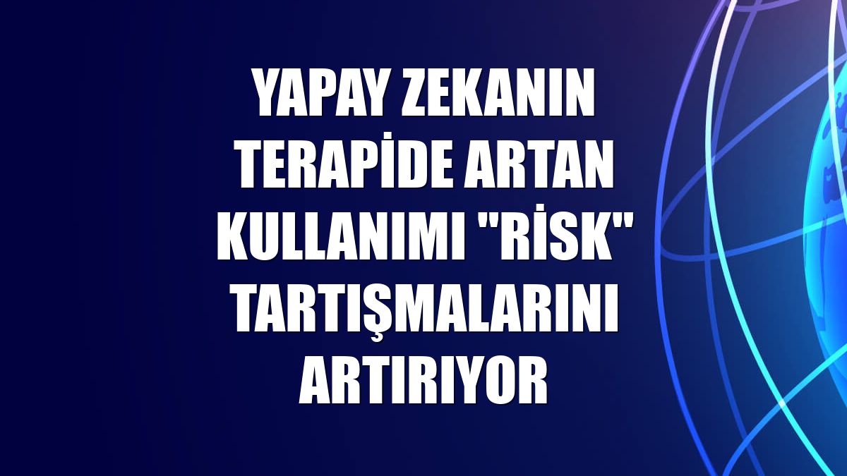Yapay zekanın terapide artan kullanımı "risk" tartışmalarını artırıyor