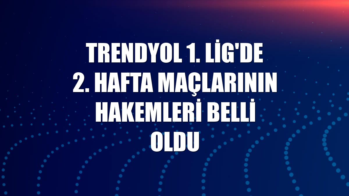 Trendyol 1. Lig'de 2. hafta maçlarının hakemleri belli oldu