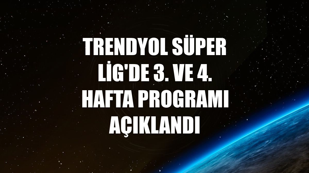 Trendyol Süper Lig'de 3. ve 4. hafta programı açıklandı