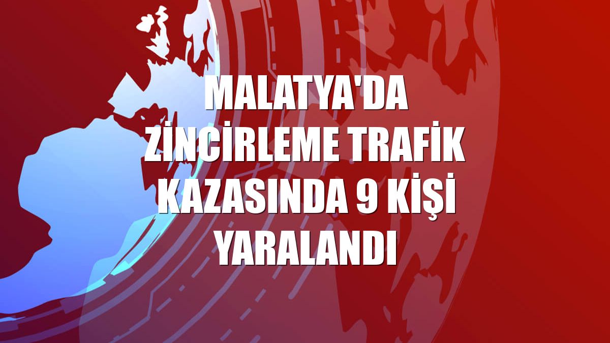 Malatya'da zincirleme trafik kazasında 9 kişi yaralandı