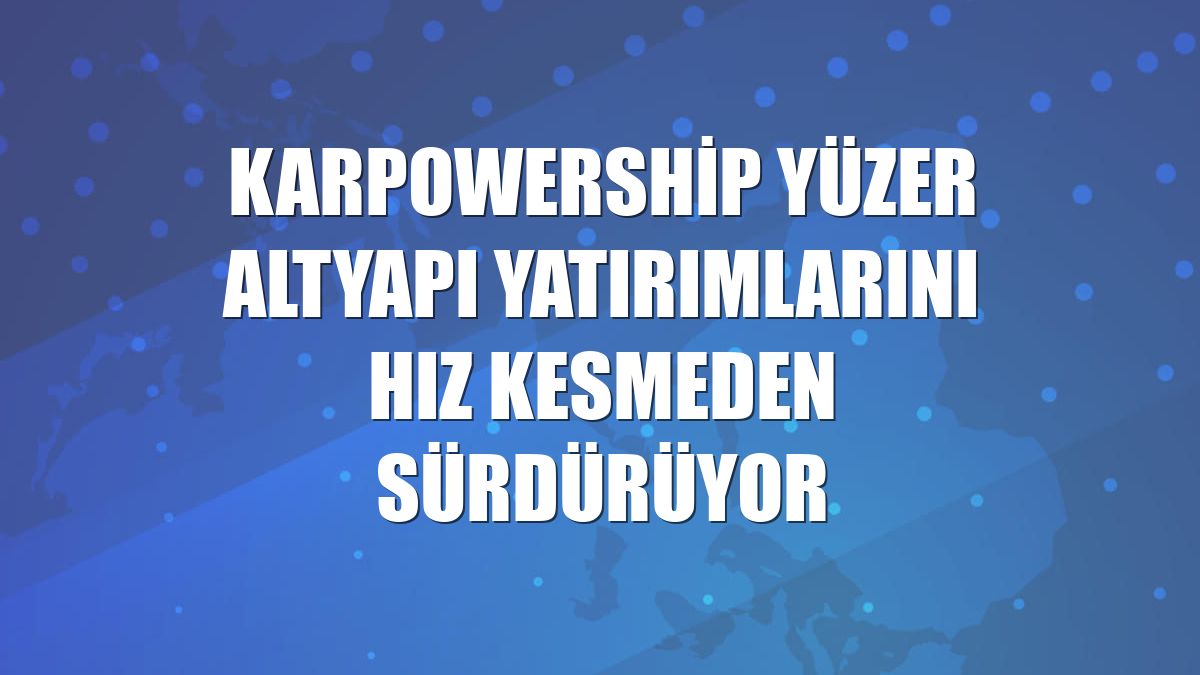 Karpowership yüzer altyapı yatırımlarını hız kesmeden sürdürüyor