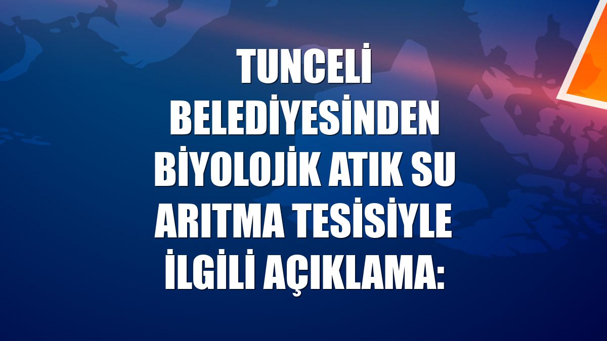 Tunceli Belediyesinden Biyolojik Atık Su Arıtma Tesisiyle ilgili açıklama: