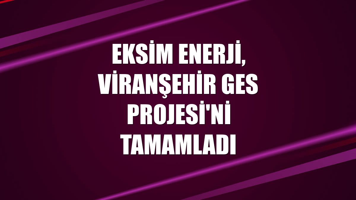 Eksim Enerji, Viranşehir GES Projesi'ni tamamladı