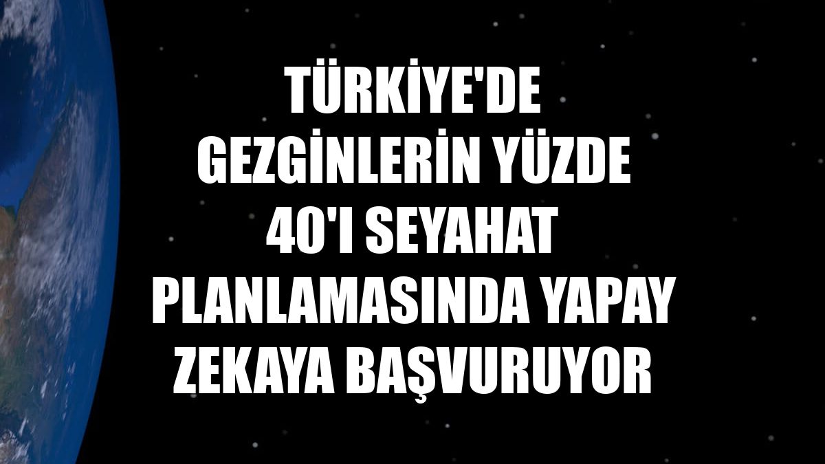 Türkiye'de gezginlerin yüzde 40'ı seyahat planlamasında yapay zekaya başvuruyor