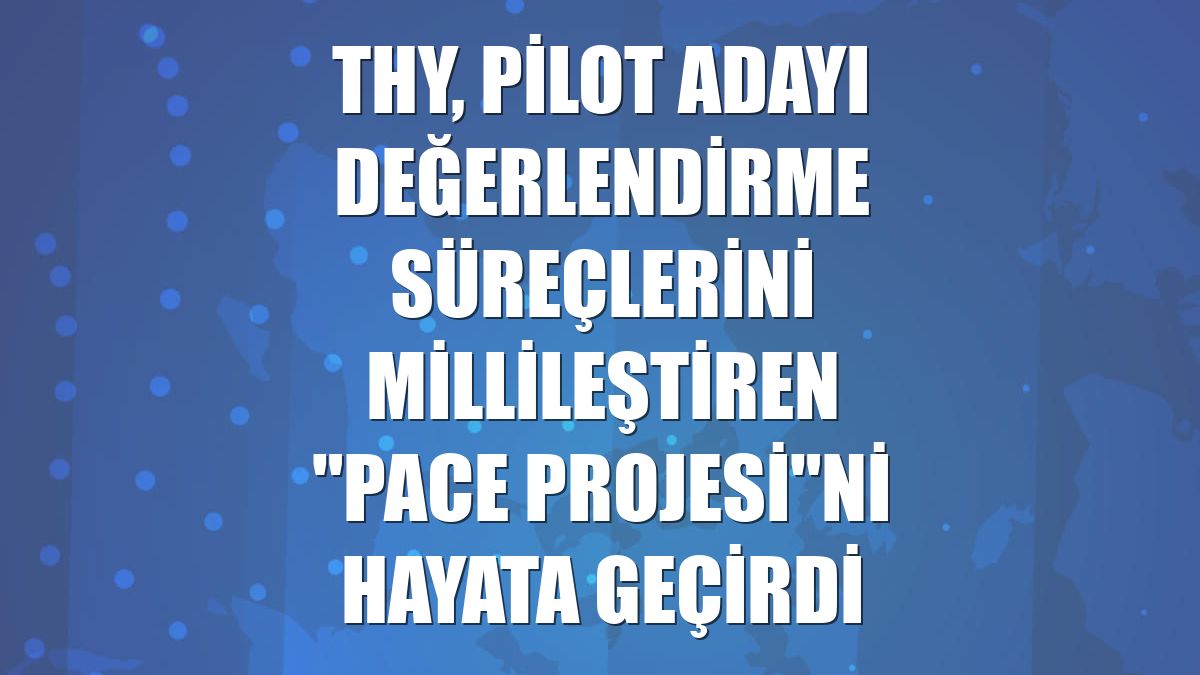 THY, pilot adayı değerlendirme süreçlerini millileştiren "PACE Projesi"ni hayata geçirdi