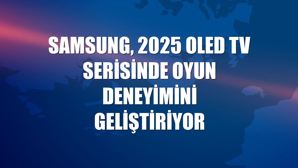 Samsung, 2025 OLED TV serisinde oyun deneyimini geliştiriyor
