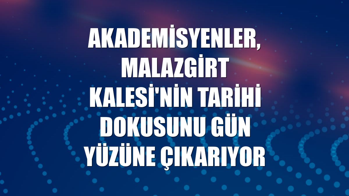 Akademisyenler, Malazgirt Kalesi'nin tarihi dokusunu gün yüzüne çıkarıyor