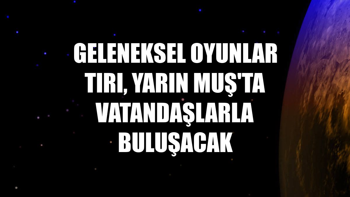 Geleneksel Oyunlar Tırı, yarın Muş'ta vatandaşlarla buluşacak