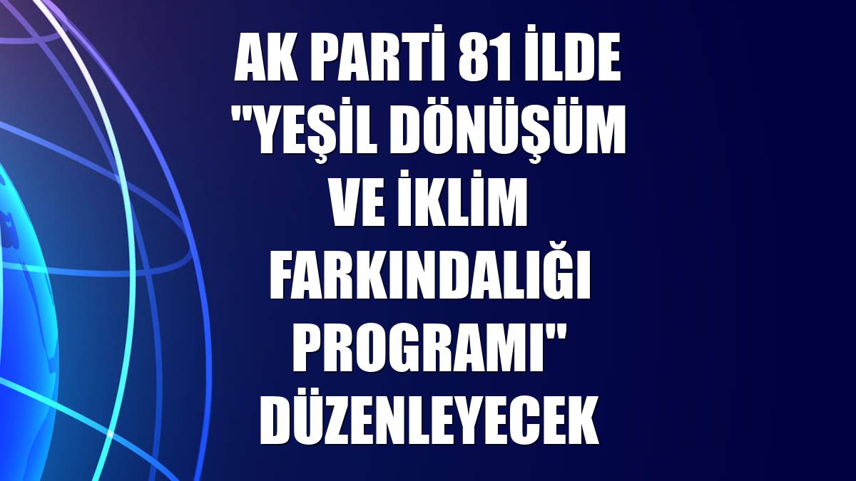 AK Parti 81 ilde "Yeşil Dönüşüm ve İklim Farkındalığı Programı" düzenleyecek
