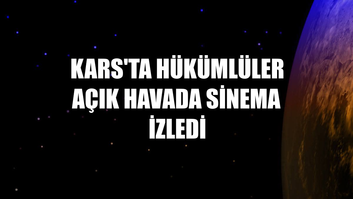 Kars'ta hükümlüler açık havada sinema izledi