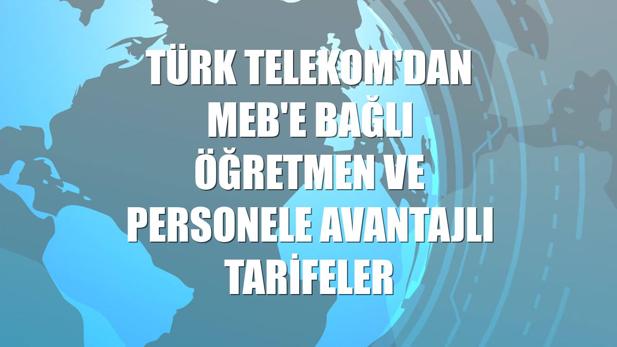 Türk Telekom'dan MEB'e bağlı öğretmen ve personele avantajlı tarifeler