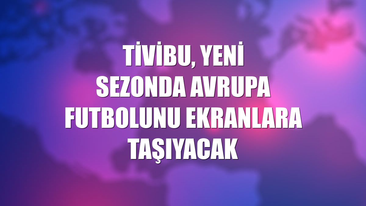 Tivibu, yeni sezonda Avrupa futbolunu ekranlara taşıyacak