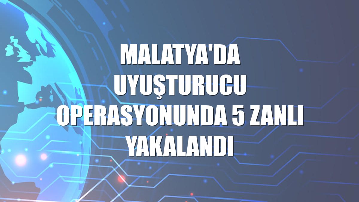 Malatya'da uyuşturucu operasyonunda 5 zanlı yakalandı