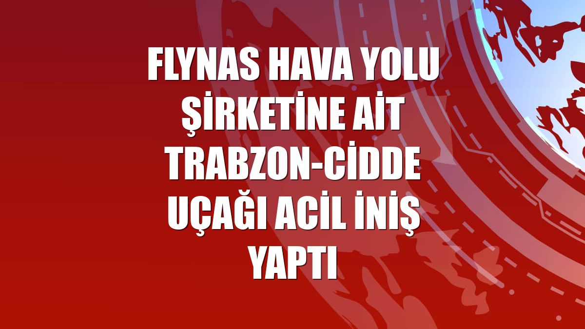 Flynas hava yolu şirketine ait Trabzon-Cidde uçağı acil iniş yaptı