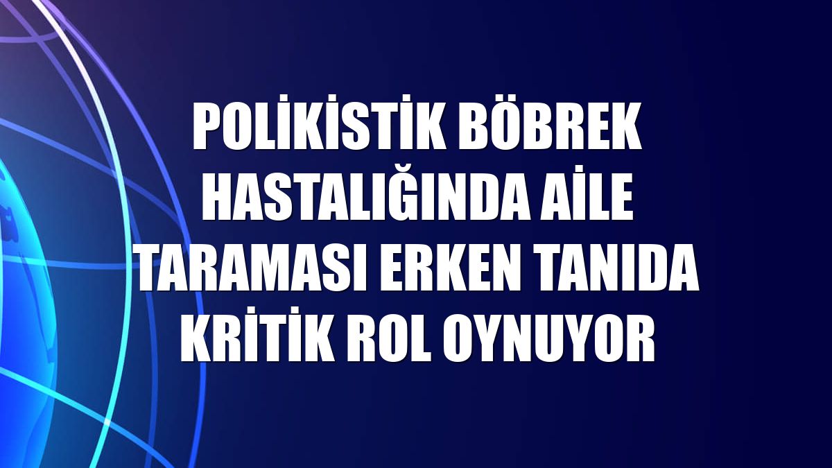 Polikistik böbrek hastalığında aile taraması erken tanıda kritik rol oynuyor