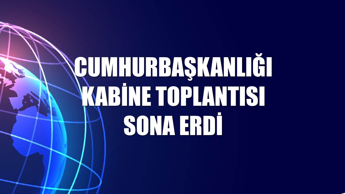 Cumhurbaşkanlığı Kabine Toplantısı sona erdi