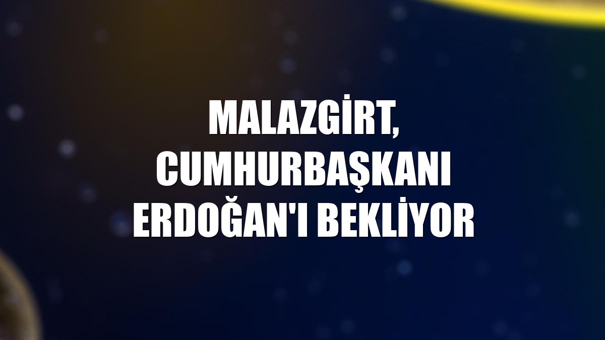 Malazgirt, Cumhurbaşkanı Erdoğan'ı bekliyor