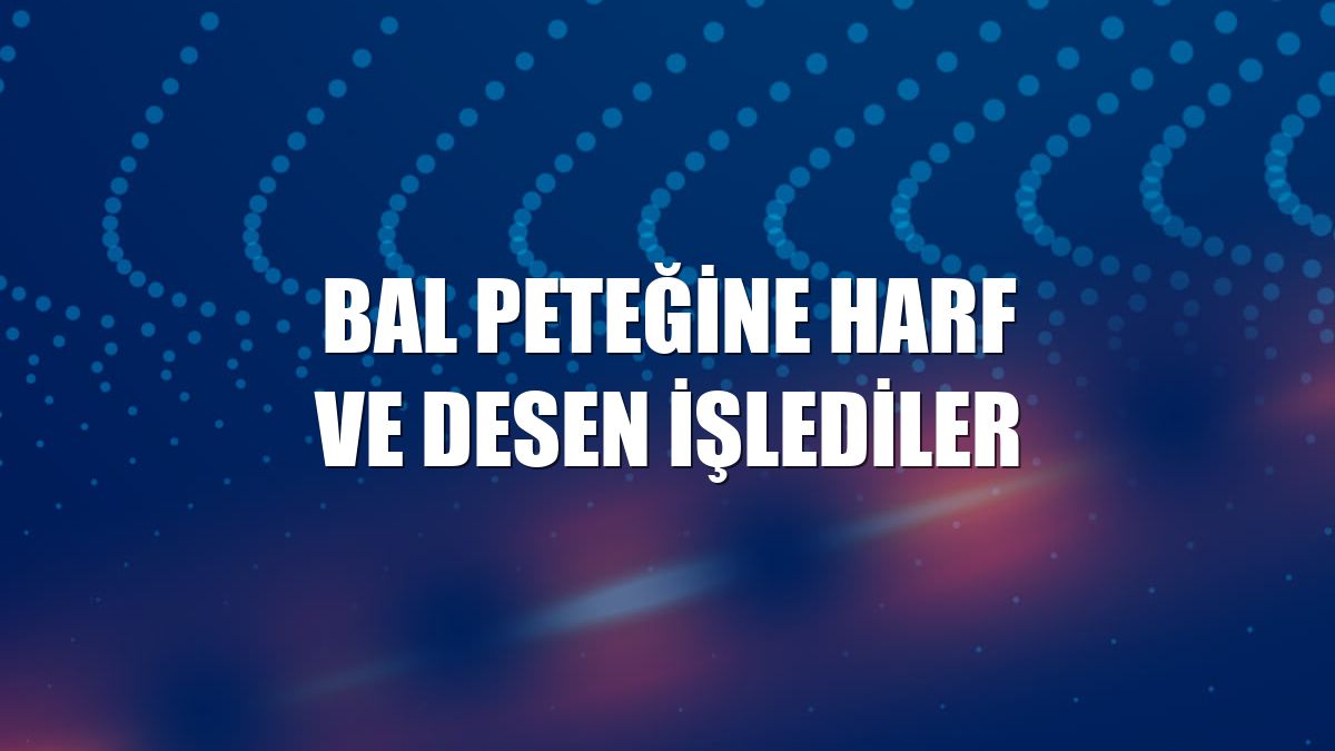 Bal peteğine harf ve desen işlediler