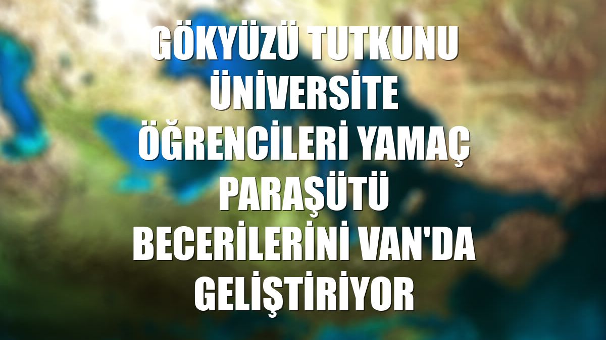 Gökyüzü tutkunu üniversite öğrencileri yamaç paraşütü becerilerini Van'da geliştiriyor