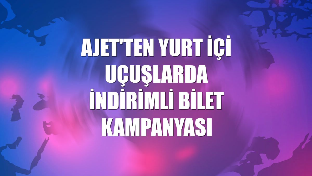 AJet'ten yurt içi uçuşlarda indirimli bilet kampanyası