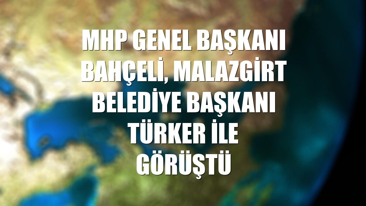 MHP Genel Başkanı Bahçeli, Malazgirt Belediye Başkanı Türker ile görüştü