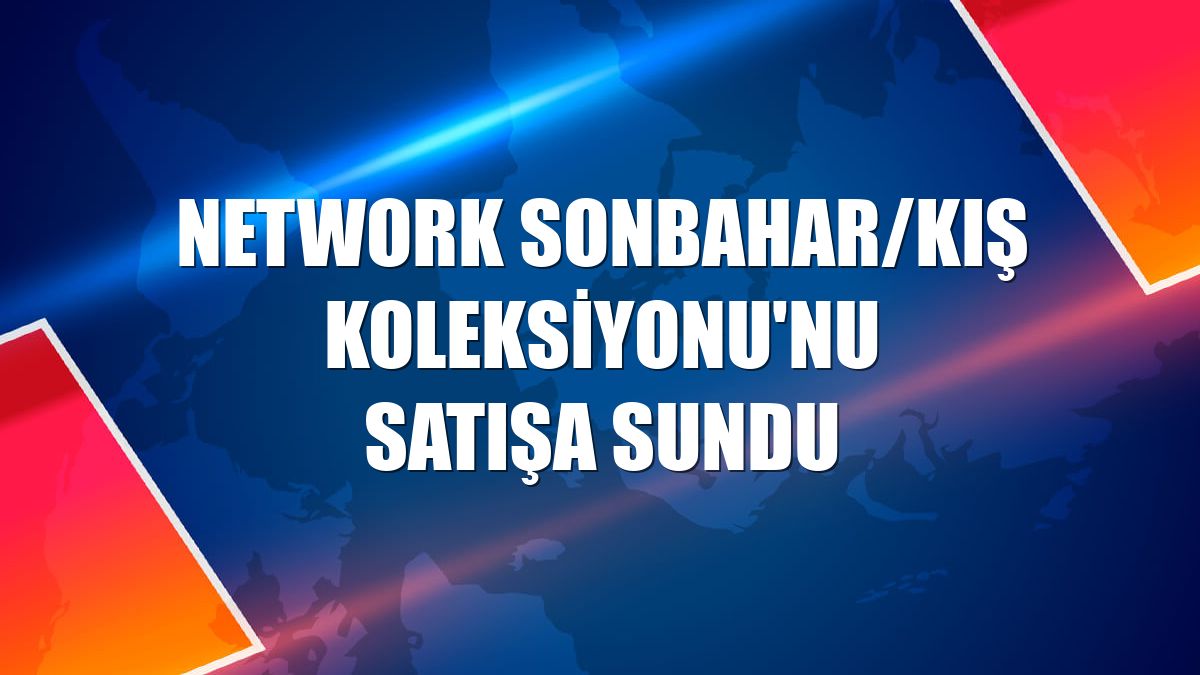 NetWork Sonbahar/Kış Koleksiyonu'nu satışa sundu