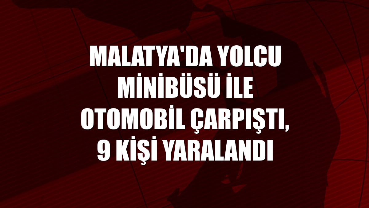 Malatya'da yolcu minibüsü ile otomobil çarpıştı, 9 kişi yaralandı