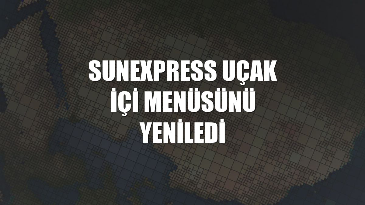 SunExpress uçak içi menüsünü yeniledi