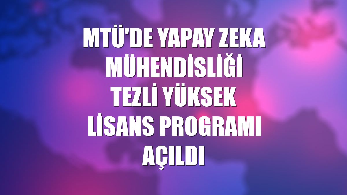 MTÜ'de Yapay Zeka Mühendisliği Tezli Yüksek Lisans Programı açıldı