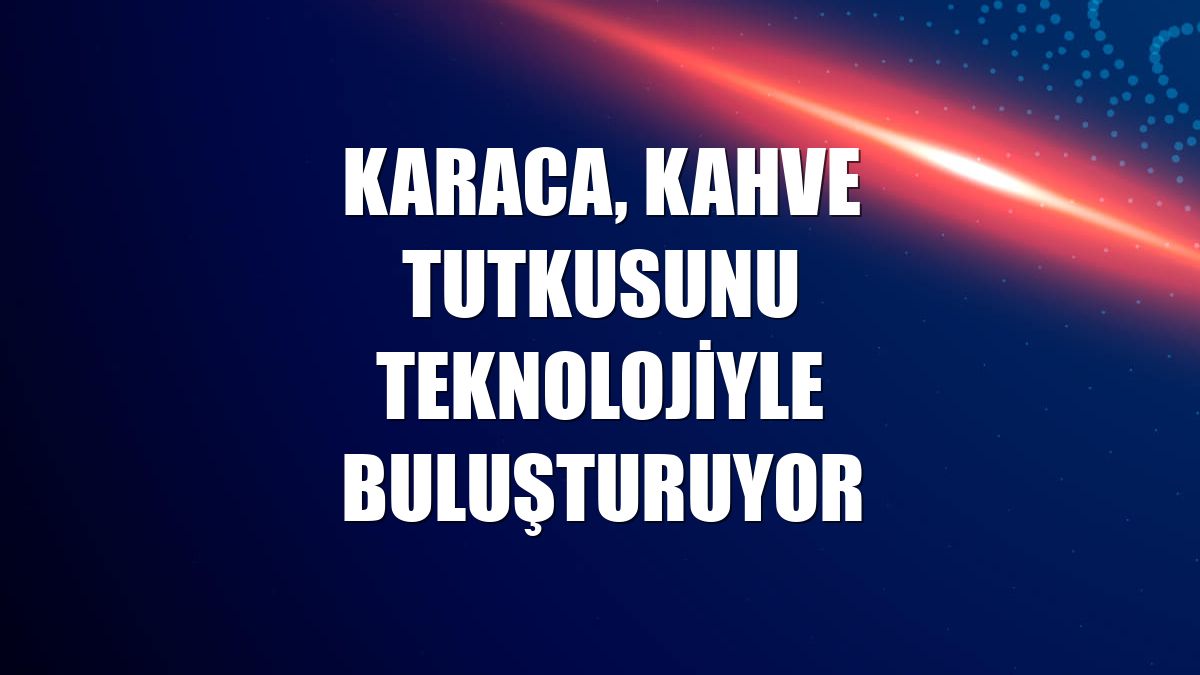 Karaca, kahve tutkusunu teknolojiyle buluşturuyor