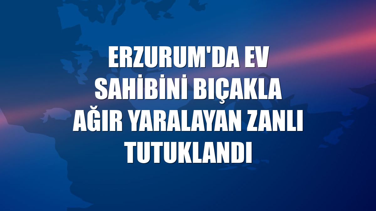 Erzurum'da ev sahibini bıçakla ağır yaralayan zanlı tutuklandı
