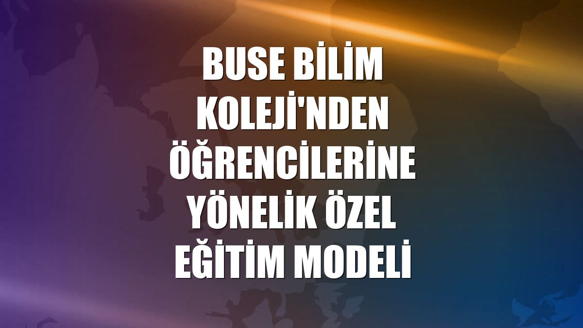Buse Bilim Koleji'nden öğrencilerine yönelik özel eğitim modeli