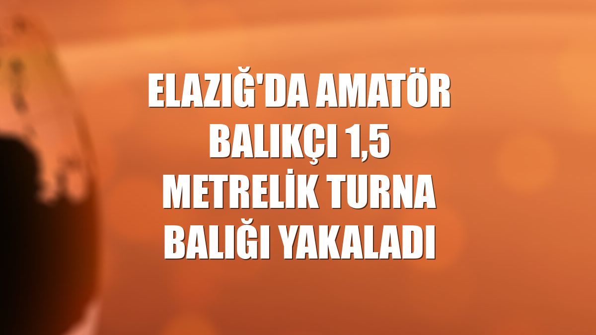 Elazığ'da amatör balıkçı 1,5 metrelik turna balığı yakaladı