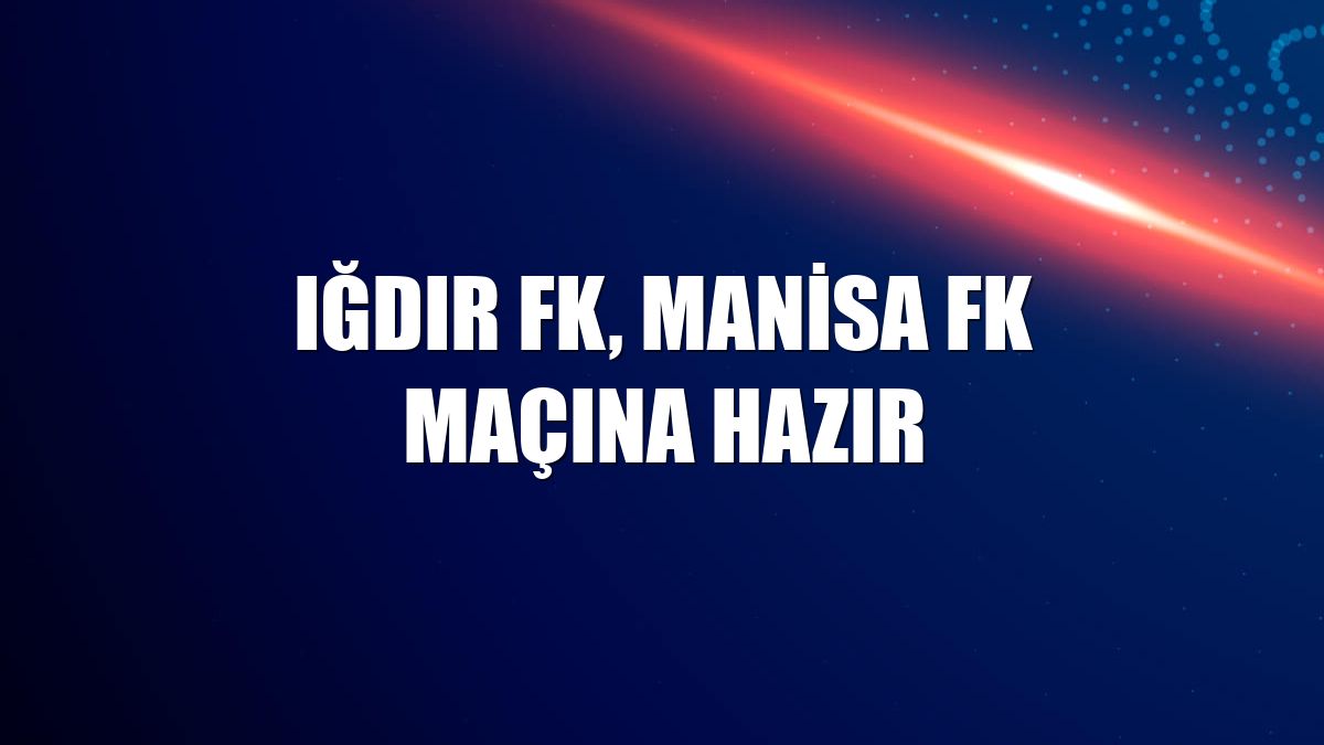 Iğdır FK, Manisa FK maçına hazır