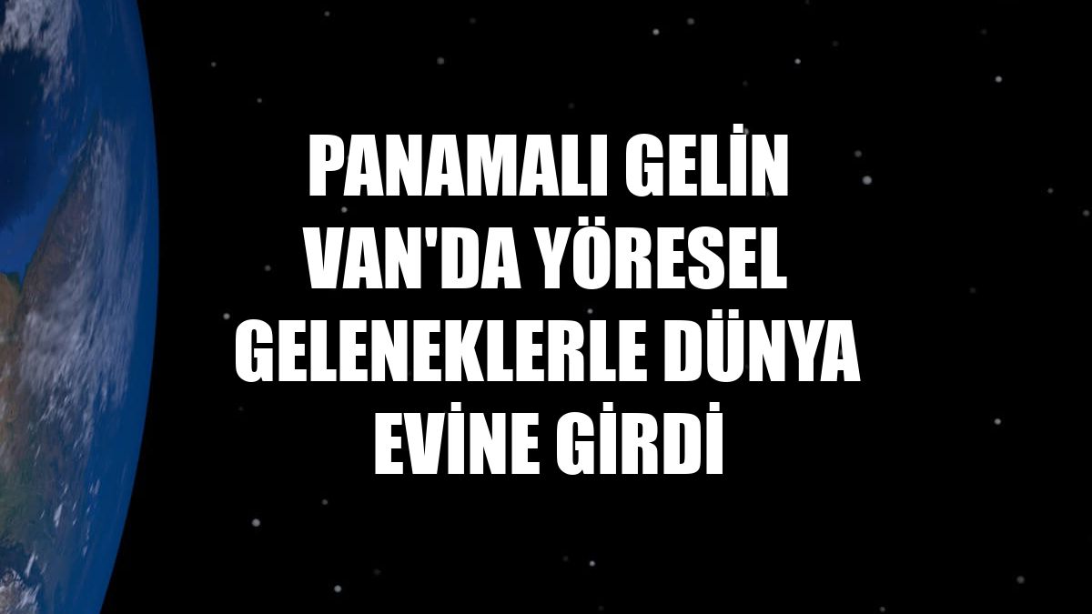 Panamalı gelin Van'da yöresel geleneklerle dünya evine girdi