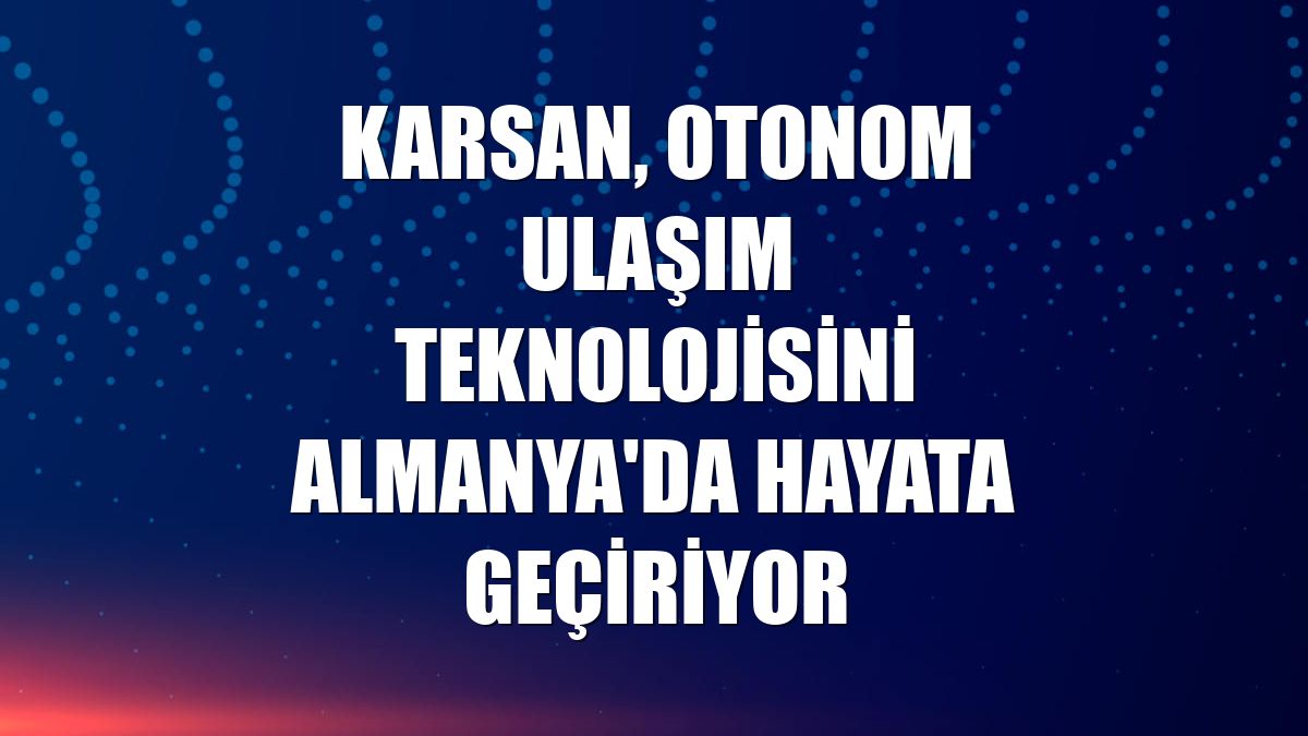 Karsan, otonom ulaşım teknolojisini Almanya'da hayata geçiriyor