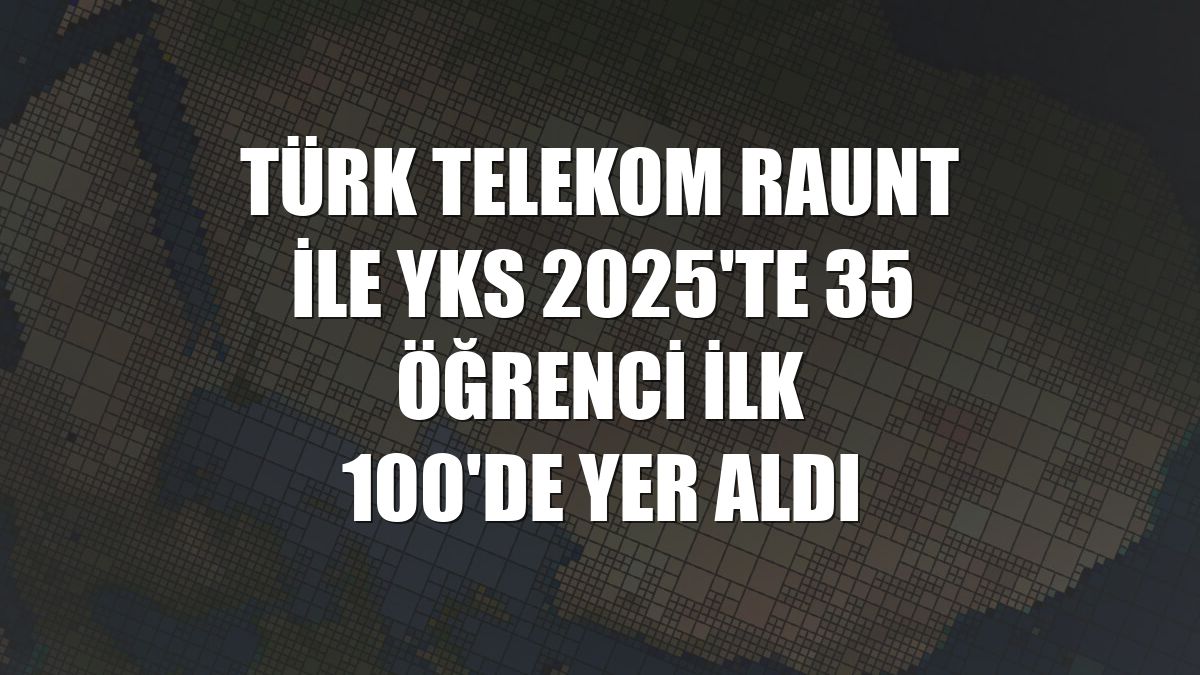 Türk Telekom Raunt ile YKS 2025'te 35 öğrenci ilk 100'de yer aldı
