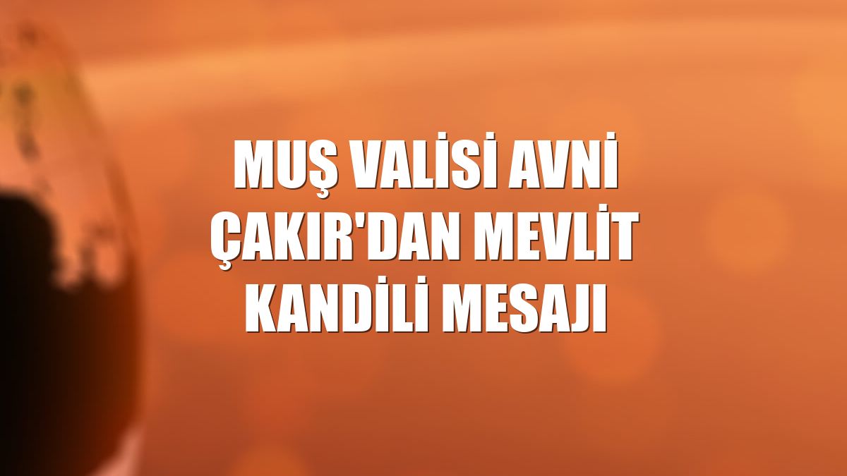 Muş Valisi Avni Çakır'dan Mevlit Kandili mesajı