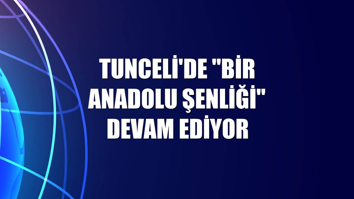 Tunceli'de "Bir Anadolu Şenliği" devam ediyor