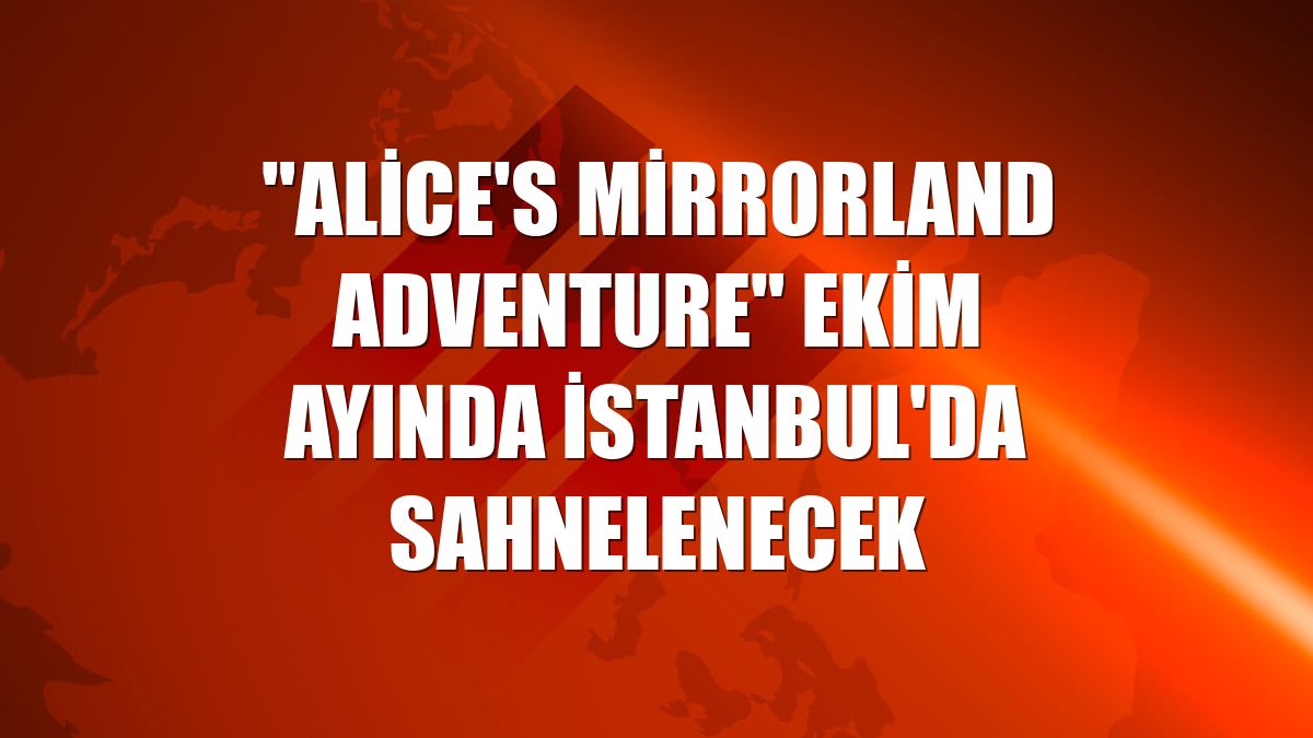 "Alice's Mirrorland Adventure" ekim ayında İstanbul'da sahnelenecek