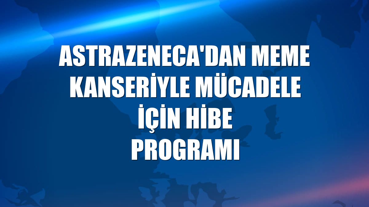 AstraZeneca'dan meme kanseriyle mücadele için hibe programı