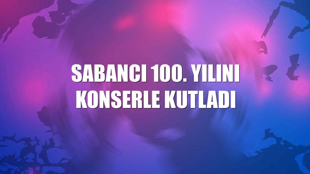 Sabancı 100. yılını konserle kutladı