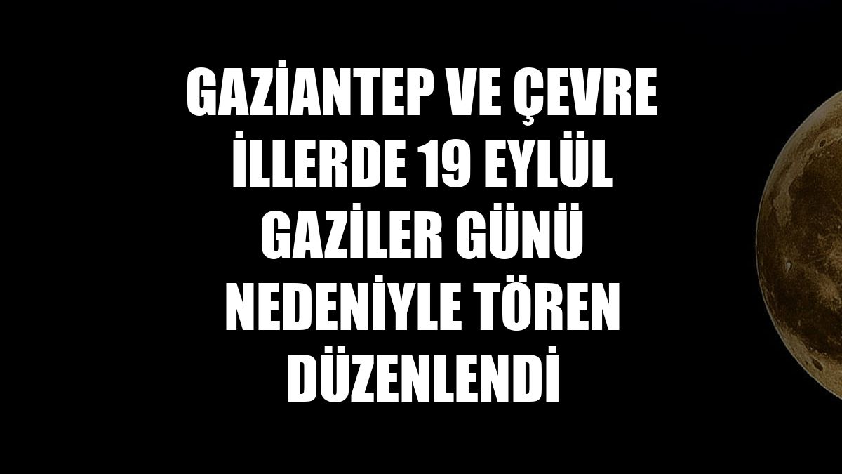 Gaziantep ve çevre illerde 19 Eylül Gaziler Günü nedeniyle tören düzenlendi