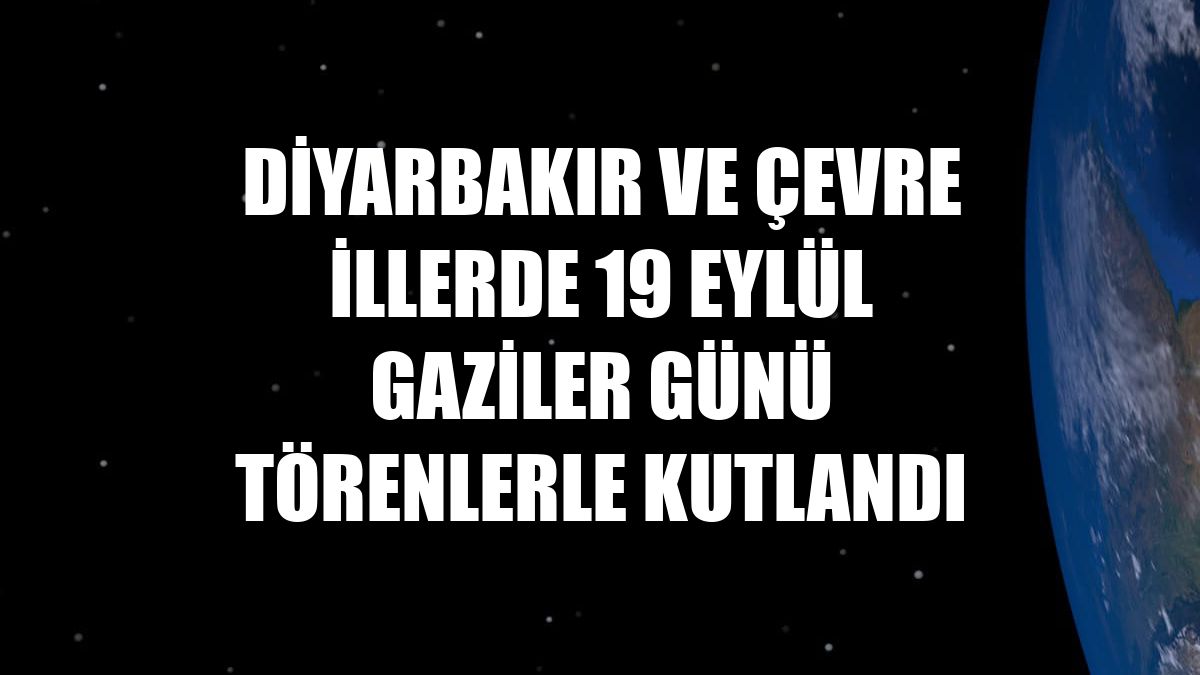 Diyarbakır ve çevre illerde 19 Eylül Gaziler Günü törenlerle kutlandı