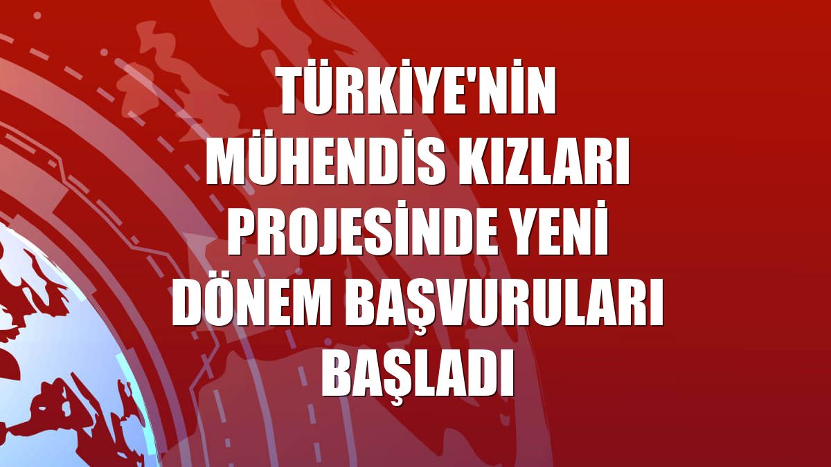 Türkiye'nin Mühendis Kızları projesinde yeni dönem başvuruları başladı