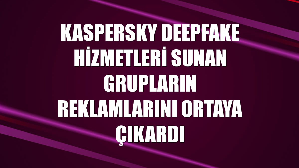 Kaspersky deepfake hizmetleri sunan grupların reklamlarını ortaya çıkardı